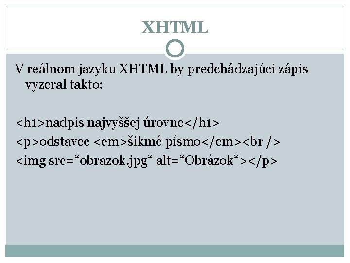 XHTML V reálnom jazyku XHTML by predchádzajúci zápis vyzeral takto: <h 1>nadpis najvyššej úrovne</h