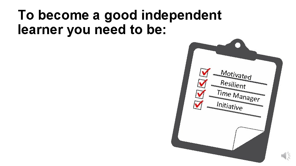 To become a good independent learner you need to be: Motiva ted Resilien t