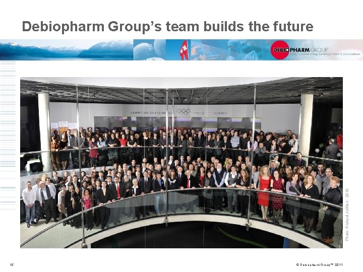 Photo: Richard Juilliart - 2010 Debiopharm Group’s team builds the future 15 © Debiopharm