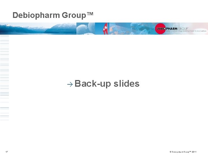 Debiopharm Group™ à Back-up 17 slides © Debiopharm Group™ 2011 