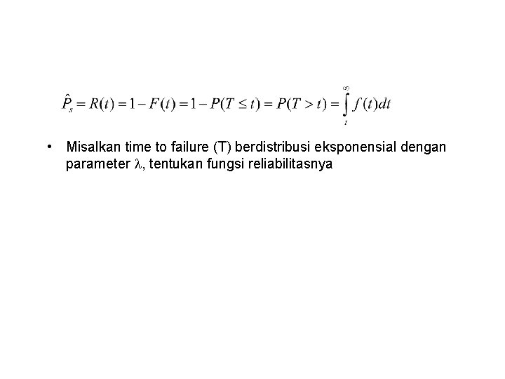  • Misalkan time to failure (T) berdistribusi eksponensial dengan parameter , tentukan fungsi