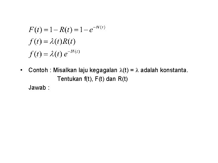  • Contoh : Misalkan laju kegagalan (t) = adalah konstanta. Tentukan f(t), F(t)