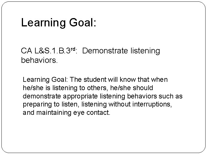 Learning Goal: CA L&S. 1. B. 3 rd: Demonstrate listening behaviors. Learning Goal: The Learning Goal: CA L&S. 1. B. 3 rd: Demonstrate listening behaviors. Learning Goal: The