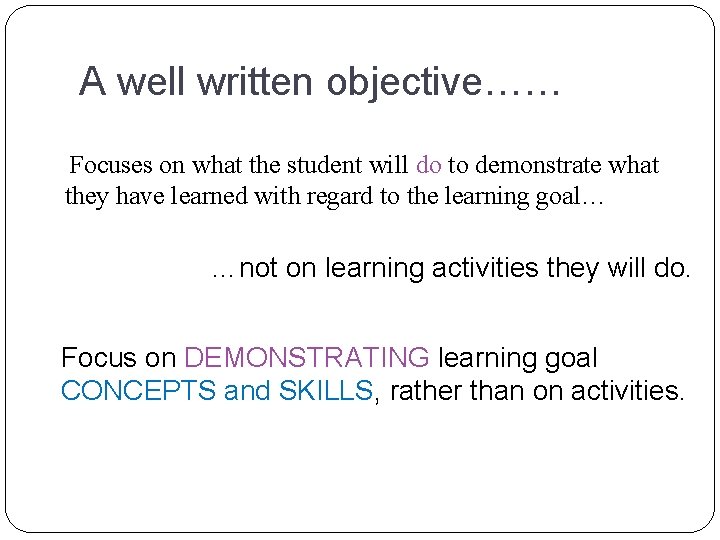 A well written objective…… Focuses on what the student will do to demonstrate what A well written objective…… Focuses on what the student will do to demonstrate what
