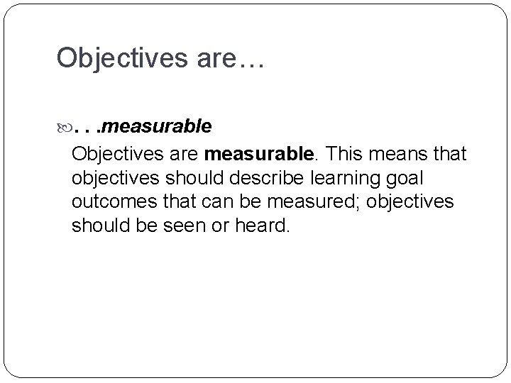 Objectives are… . . . measurable Objectives are measurable. This means that objectives should Objectives are… . . . measurable Objectives are measurable. This means that objectives should