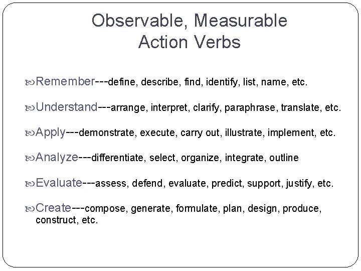 Observable, Measurable Action Verbs Remember---define, describe, find, identify, list, name, etc. Understand---arrange, interpret, clarify, Observable, Measurable Action Verbs Remember---define, describe, find, identify, list, name, etc. Understand---arrange, interpret, clarify,