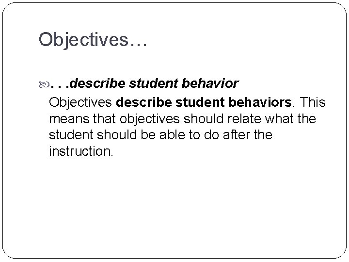 Objectives… . . . describe student behavior Objectives describe student behaviors. This means that Objectives… . . . describe student behavior Objectives describe student behaviors. This means that