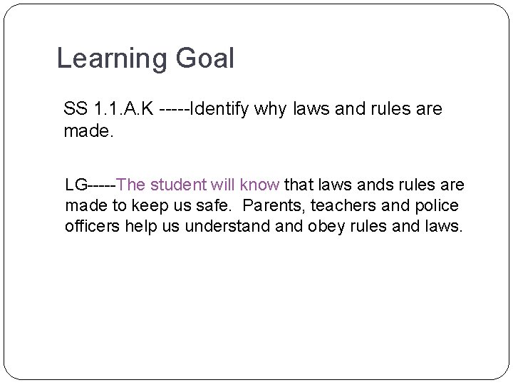 Learning Goal SS 1. 1. A. K -----Identify why laws and rules are made. Learning Goal SS 1. 1. A. K -----Identify why laws and rules are made.