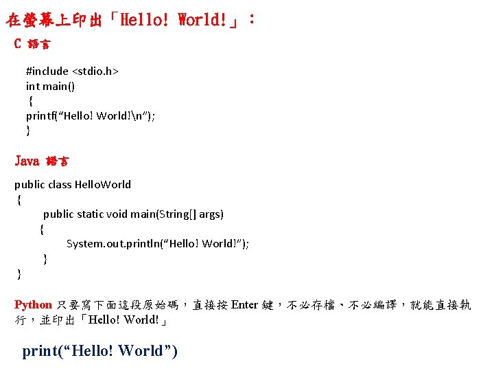 在螢幕上印出「Hello! World!」： C 語言 #include <stdio. h> int main() { printf(“Hello! World!n”); } Java