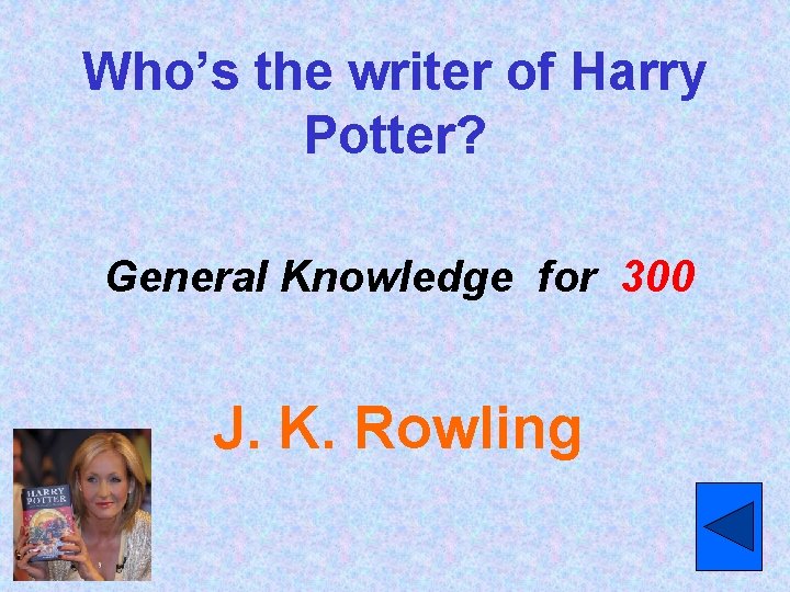Who’s the writer of Harry Potter? General Knowledge for 300 J. K. Rowling 