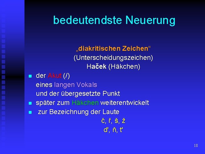 bedeutendste Neuerung „diakritischen Zeichen“ (Unterscheidungszeichen) Haček (Häkchen) n n n der Akut (/) eines