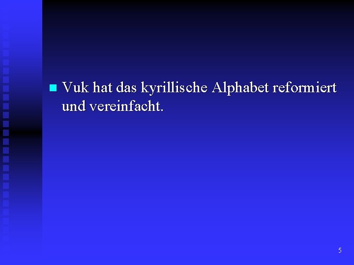 n Vuk hat das kyrillische Alphabet reformiert und vereinfacht. 5 