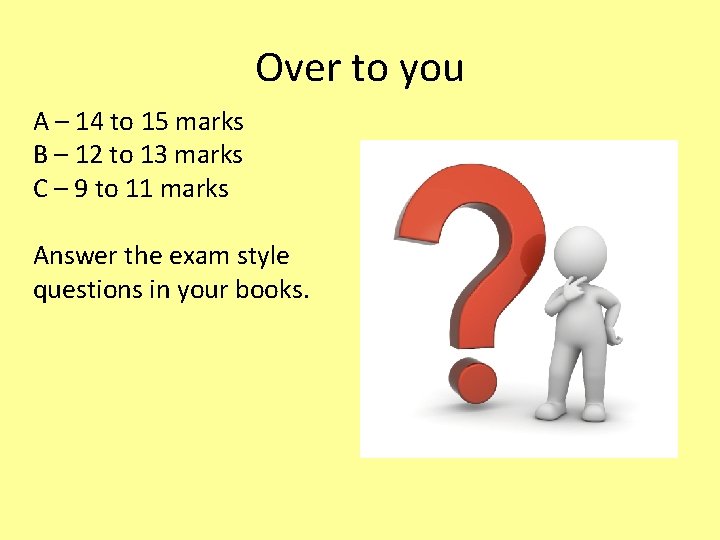 Over to you A – 14 to 15 marks B – 12 to 13