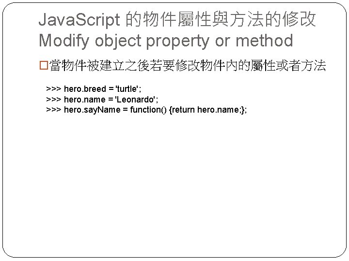 Java. Script 的物件屬性與方法的修改 Modify object property or method �當物件被建立之後若要修改物件內的屬性或者方法 >>> hero. breed = 'turtle';