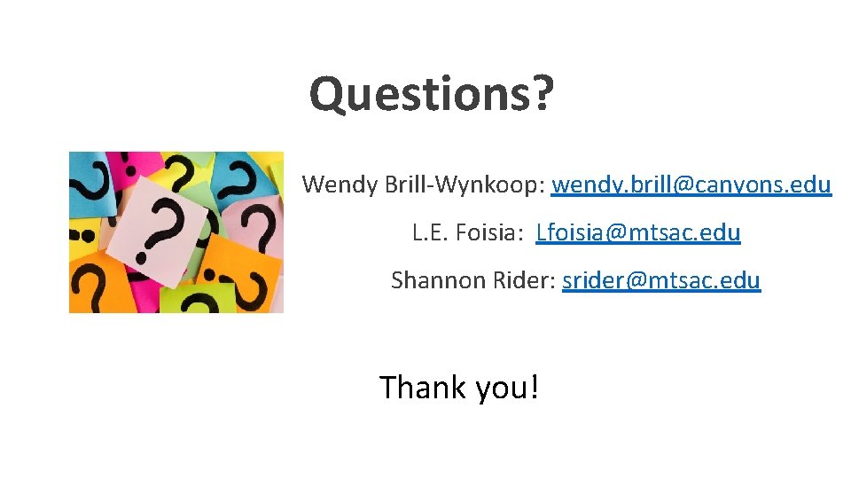 Questions? Wendy Brill-Wynkoop: wendy. brill@canyons. edu L. E. Foisia: Lfoisia@mtsac. edu Shannon Rider: srider@mtsac.