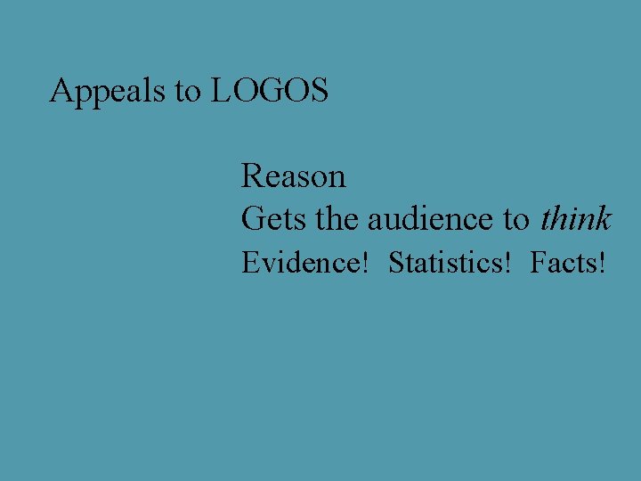 Appeals to LOGOS Reason Gets the audience to think Evidence! Statistics! Facts! 