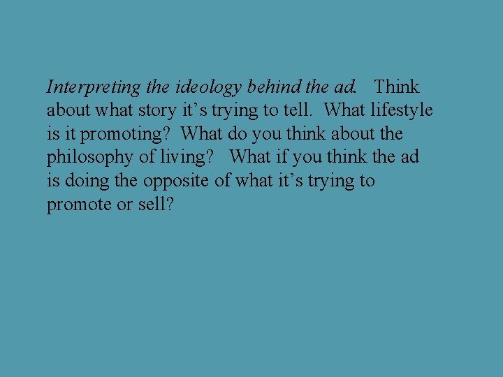 Interpreting the ideology behind the ad. Think about what story it’s trying to tell.