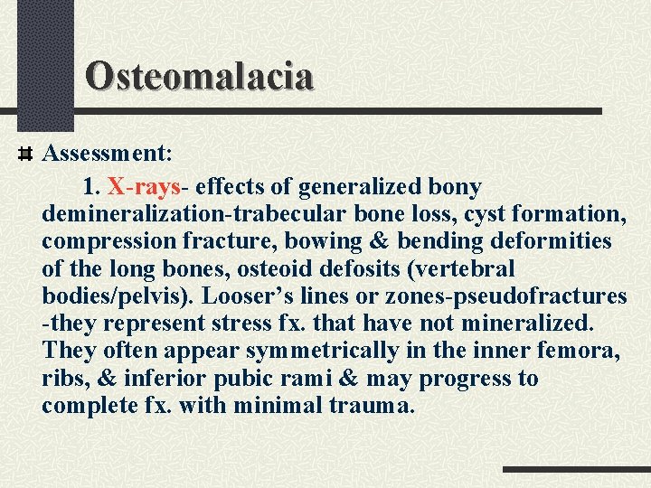 Osteomalacia Assessment: 1. X-rays- effects of generalized bony demineralization-trabecular bone loss, cyst formation, compression