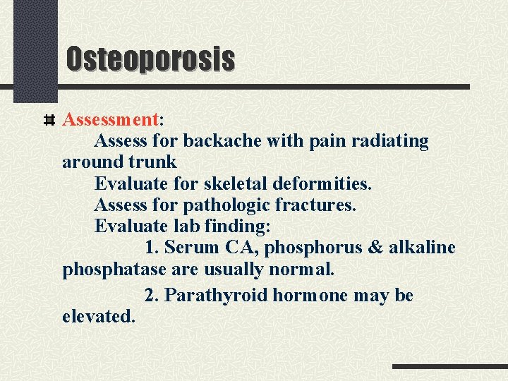 Osteoporosis Assessment: Assess for backache with pain radiating around trunk Evaluate for skeletal deformities.