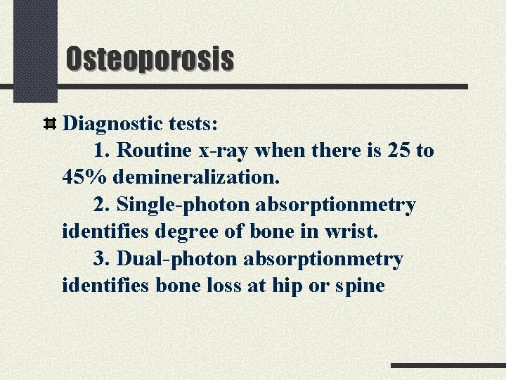 Osteoporosis Diagnostic tests: 1. Routine x-ray when there is 25 to 45% demineralization. 2.