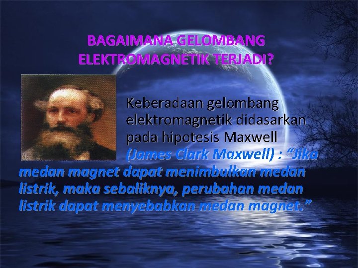 BAGAIMANA GELOMBANG ELEKTROMAGNETIK TERJADI? Keberadaan gelombang elektromagnetik didasarkan pada hipotesis Maxwell (James Clark Maxwell)