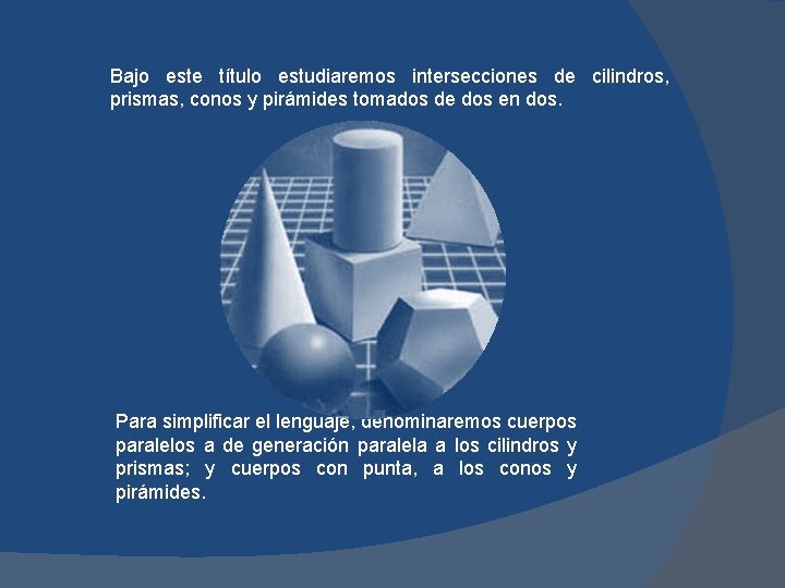 Bajo este título estudiaremos intersecciones de cilindros, prismas, conos y pirámides tomados de dos