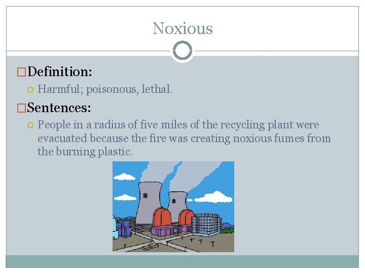 Noxious �Definition: Harmful; poisonous, lethal. �Sentences: People in a radius of five miles of