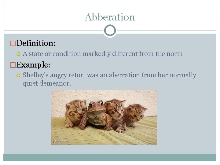 Abberation �Definition: A state or condition markedly different from the norm �Example: Shelley’s angry