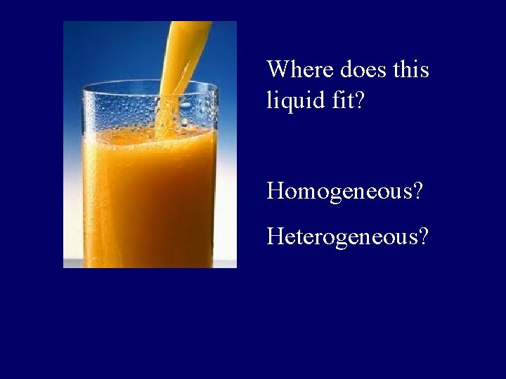 Where does this liquid fit? Homogeneous? Heterogeneous? 