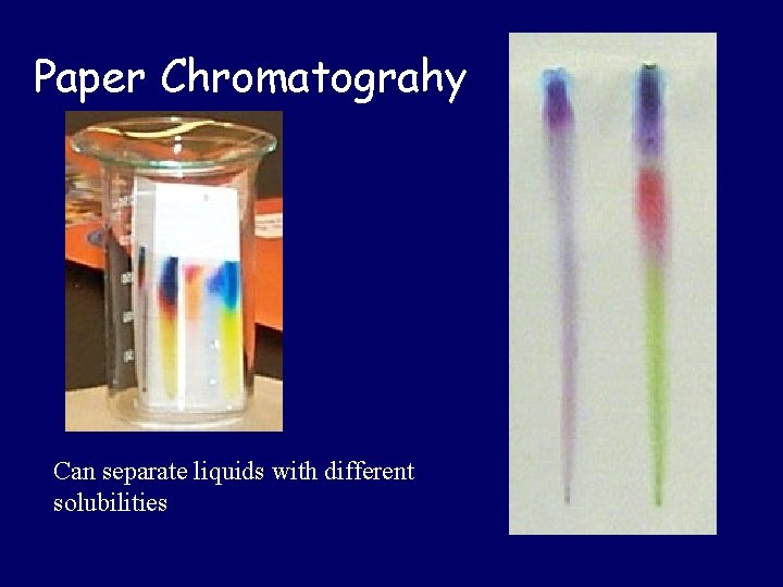 Paper Chromatograhy Can separate liquids with different solubilities 