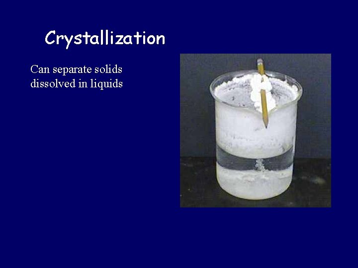 Crystallization Can separate solids dissolved in liquids 