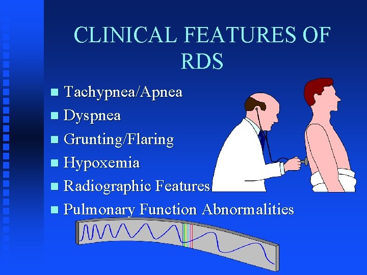 CLINICAL FEATURES OF RDS Tachypnea/Apnea n Dyspnea n Grunting/Flaring n Hypoxemia n Radiographic Features