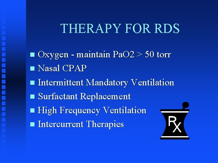 THERAPY FOR RDS Oxygen - maintain Pa. O 2 > 50 torr n Nasal