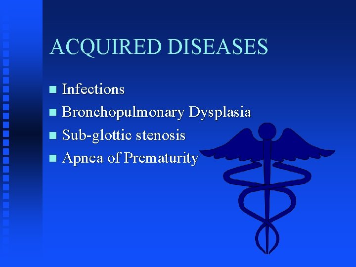 ACQUIRED DISEASES Infections n Bronchopulmonary Dysplasia n Sub-glottic stenosis n Apnea of Prematurity n