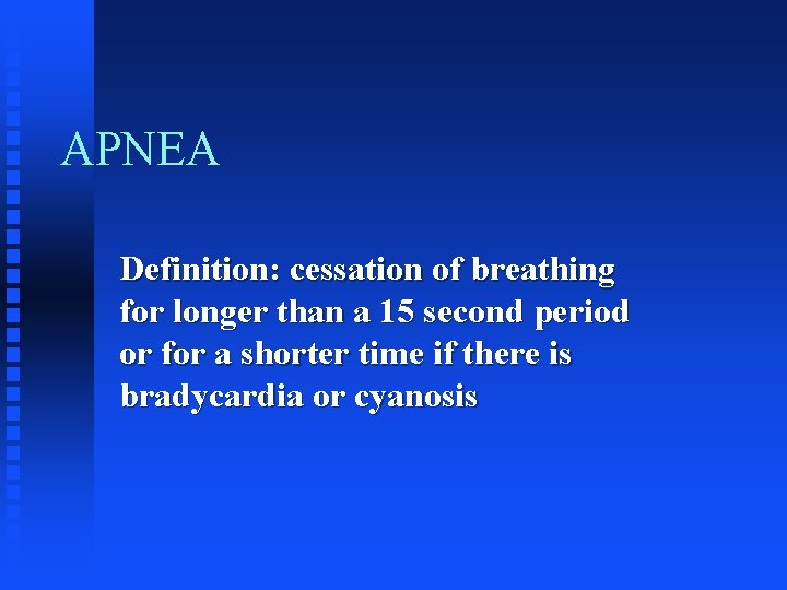 APNEA Definition: cessation of breathing for longer than a 15 second period or for