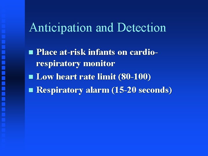 Anticipation and Detection Place at-risk infants on cardiorespiratory monitor n Low heart rate limit