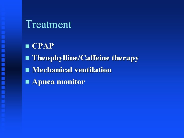 Treatment CPAP n Theophylline/Caffeine therapy n Mechanical ventilation n Apnea monitor n 