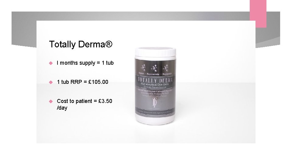 Totally Derma® I months supply = 1 tub RRP = £ 105. 00 Cost