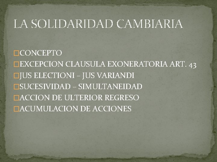 LA SOLIDARIDAD CAMBIARIA �CONCEPTO �EXCEPCION CLAUSULA EXONERATORIA ART. 43 �JUS ELECTIONI – JUS VARIANDI