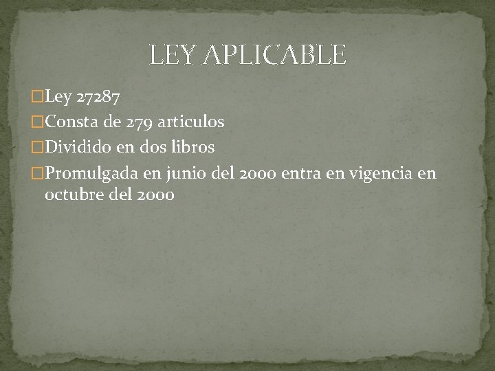 LEY APLICABLE �Ley 27287 �Consta de 279 articulos �Dividido en dos libros �Promulgada en