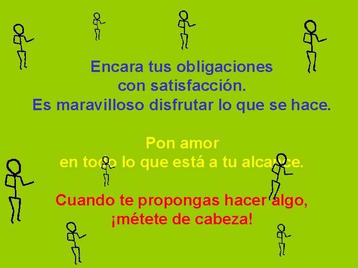 Encara tus obligaciones con satisfacción. Es maravilloso disfrutar lo que se hace. Pon amor