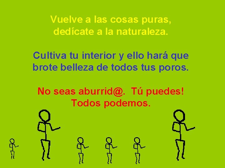 Vuelve a las cosas puras, dedícate a la naturaleza. Cultiva tu interior y ello