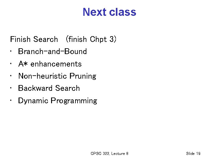 Next class Finish Search (finish Chpt 3) • Branch-and-Bound • A* enhancements • Non-heuristic