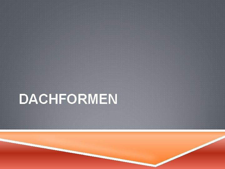 DACHFORMEN 