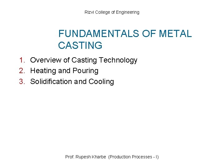 Rizvi College of Engineering FUNDAMENTALS OF METAL CASTING 1. Overview of Casting Technology 2.