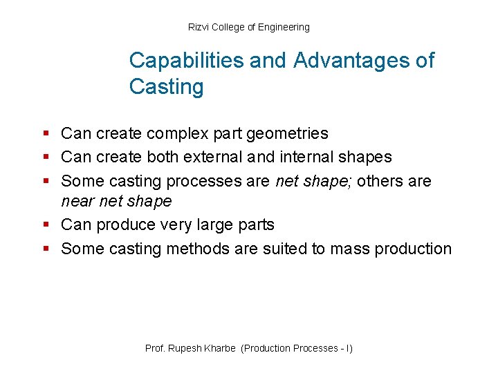 Rizvi College of Engineering Capabilities and Advantages of Casting § Can create complex part