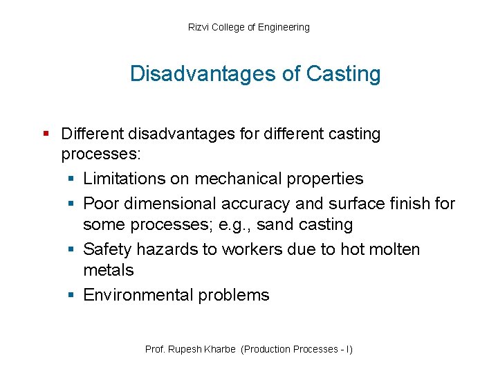 Rizvi College of Engineering Disadvantages of Casting § Different disadvantages for different casting processes: