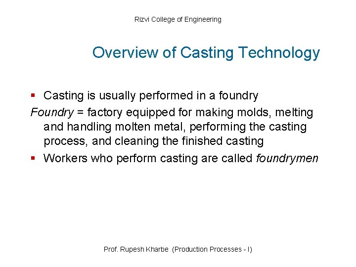 Rizvi College of Engineering Overview of Casting Technology § Casting is usually performed in