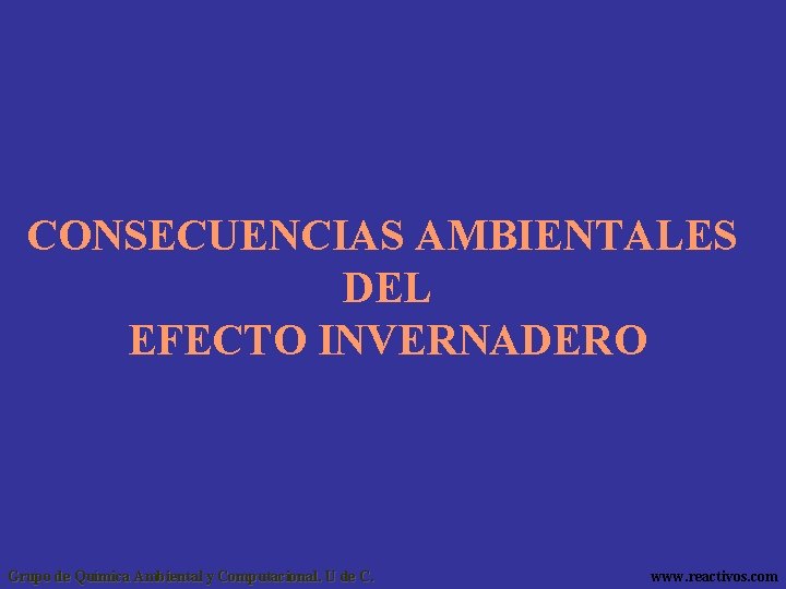 CONSECUENCIAS AMBIENTALES DEL EFECTO INVERNADERO Grupo de Química Ambiental y Computacional. U de C.