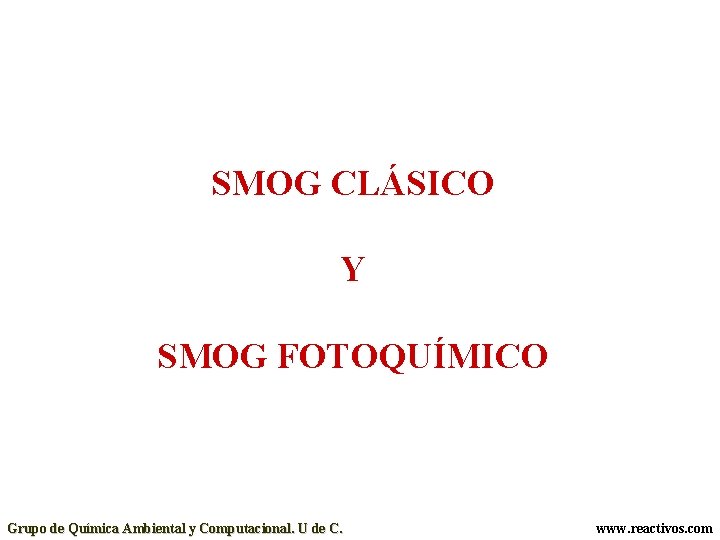 SMOG CLÁSICO Y SMOG FOTOQUÍMICO Grupo de Química Ambiental y Computacional. U de C.